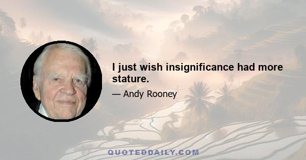 I just wish insignificance had more stature.