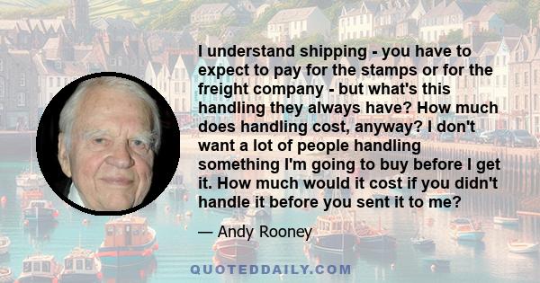 I understand shipping - you have to expect to pay for the stamps or for the freight company - but what's this handling they always have? How much does handling cost, anyway? I don't want a lot of people handling