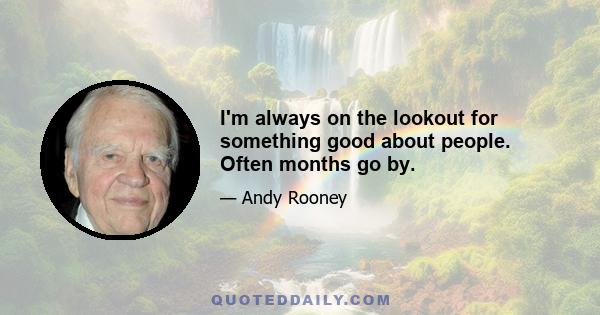 I'm always on the lookout for something good about people. Often months go by.