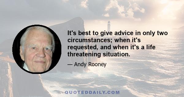 It's best to give advice in only two circumstances; when it's requested, and when it's a life threatening situation.