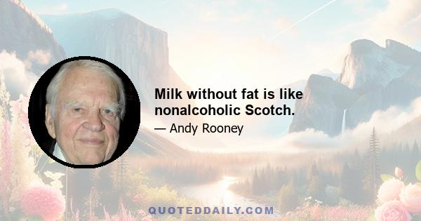 Milk without fat is like nonalcoholic Scotch.