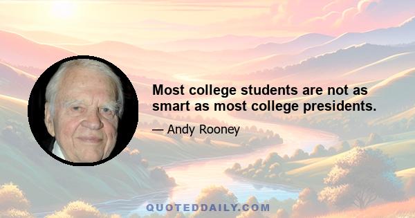 Most college students are not as smart as most college presidents.