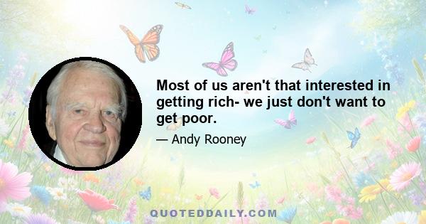 Most of us aren't that interested in getting rich- we just don't want to get poor.