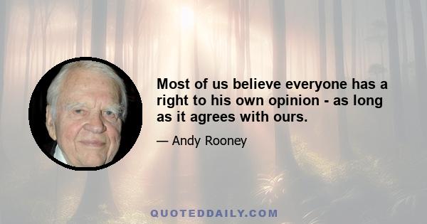 Most of us believe everyone has a right to his own opinion - as long as it agrees with ours.