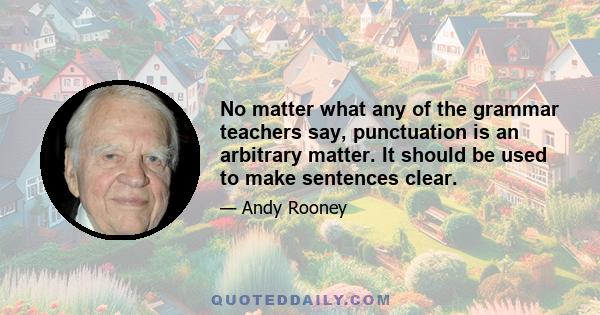 No matter what any of the grammar teachers say, punctuation is an arbitrary matter. It should be used to make sentences clear.