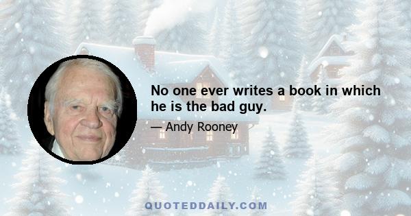 No one ever writes a book in which he is the bad guy.