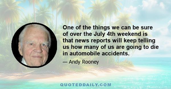 One of the things we can be sure of over the July 4th weekend is that news reports will keep telling us how many of us are going to die in automobile accidents.