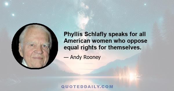 Phyllis Schlafly speaks for all American women who oppose equal rights for themselves.