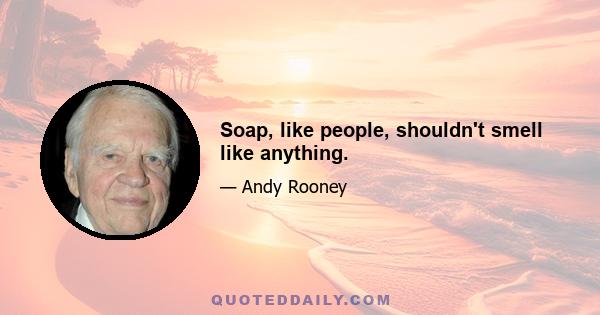 Soap, like people, shouldn't smell like anything.