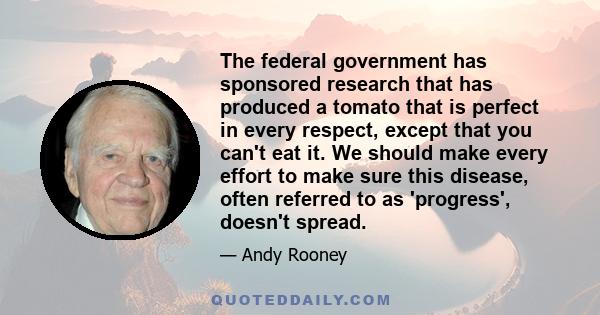 The federal government has sponsored research that has produced a tomato that is perfect in every respect, except that you can't eat it. We should make every effort to make sure this disease, often referred to as