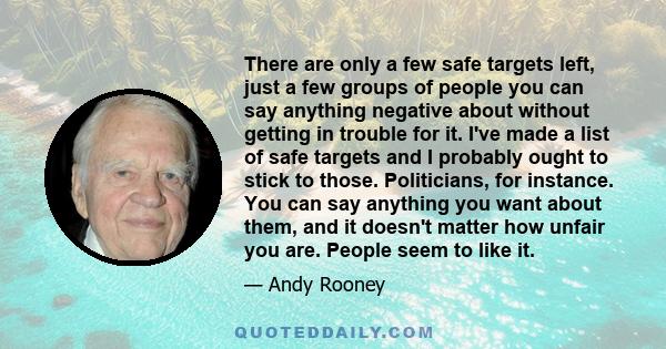 There are only a few safe targets left, just a few groups of people you can say anything negative about without getting in trouble for it. I've made a list of safe targets and I probably ought to stick to those.