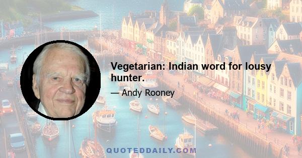 Vegetarian: Indian word for lousy hunter.