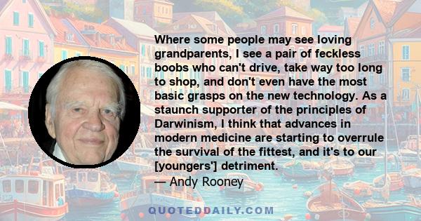 Where some people may see loving grandparents, I see a pair of feckless boobs who can't drive, take way too long to shop, and don't even have the most basic grasps on the new technology. As a staunch supporter of the