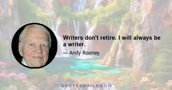 Writers don't retire. I will always be a writer.