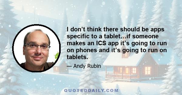 I don’t think there should be apps specific to a tablet…if someone makes an ICS app it’s going to run on phones and it’s going to run on tablets.