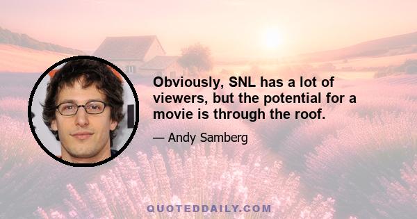 Obviously, SNL has a lot of viewers, but the potential for a movie is through the roof.