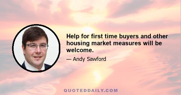 Help for first time buyers and other housing market measures will be welcome.