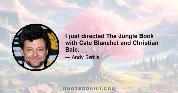 I just directed The Jungle Book with Cate Blanchet and Christian Bale.