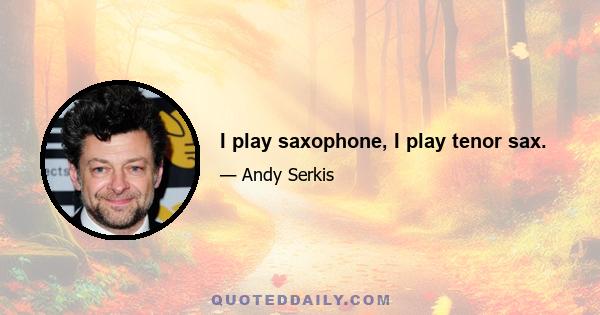 I play saxophone, I play tenor sax.