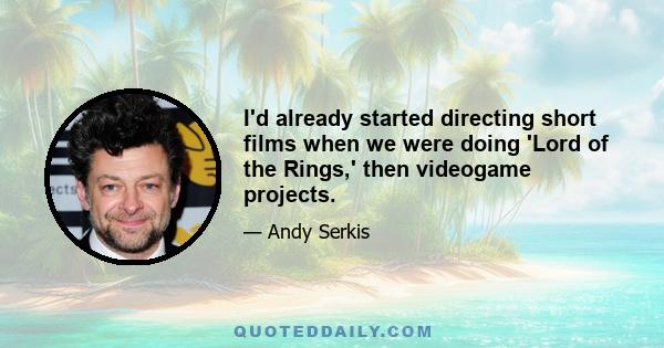 I'd already started directing short films when we were doing 'Lord of the Rings,' then videogame projects.