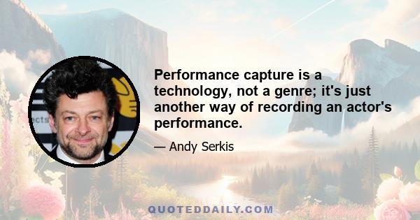 Performance capture is a technology, not a genre; it's just another way of recording an actor's performance.