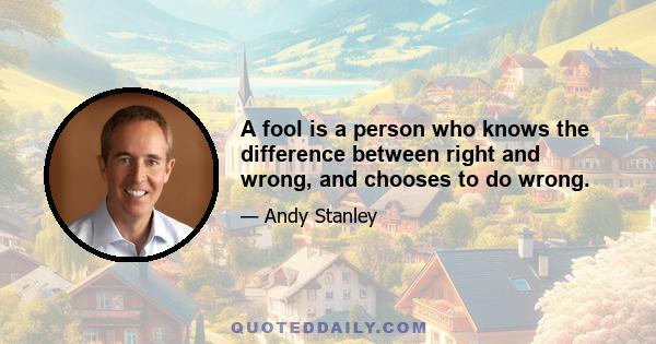 A fool is a person who knows the difference between right and wrong, and chooses to do wrong.