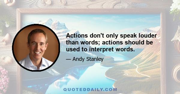 Actions don't only speak louder than words; actions should be used to interpret words.