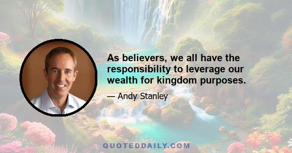 As believers, we all have the responsibility to leverage our wealth for kingdom purposes.