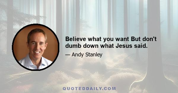 Believe what you want But don't dumb down what Jesus said.