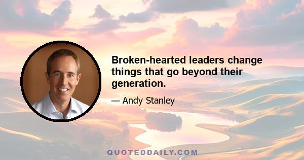 Broken-hearted leaders change things that go beyond their generation.