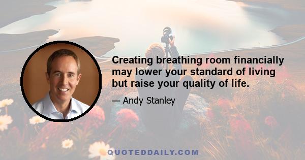 Creating breathing room financially may lower your standard of living but raise your quality of life.