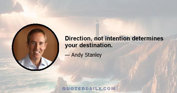 Direction, not intention determines your destination.