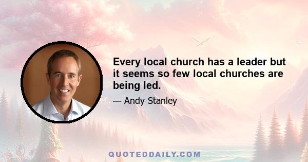 Every local church has a leader but it seems so few local churches are being led.