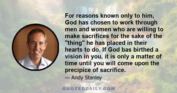 For reasons known only to him, God has chosen to work through men and women who are willing to make sacrifices for the sake of the thing he has placed in their hearts to do. If God bas birthed a vision in you, it is