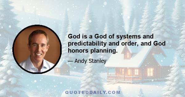 God is a God of systems and predictability and order, and God honors planning.