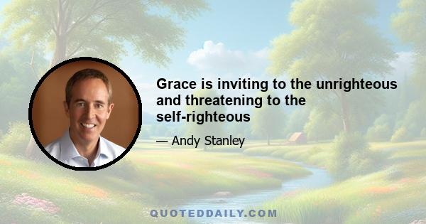 Grace is inviting to the unrighteous and threatening to the self-righteous