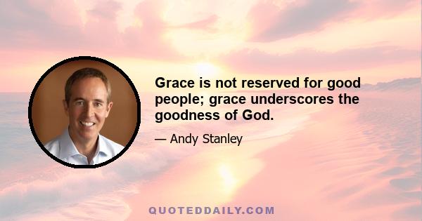 Grace is not reserved for good people; grace underscores the goodness of God.