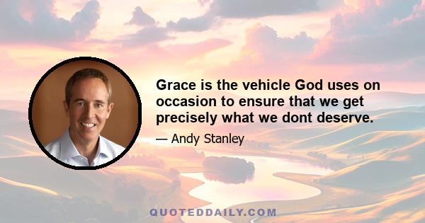 Grace is the vehicle God uses on occasion to ensure that we get precisely what we dont deserve.