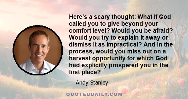 Here's a scary thought: What if God called you to give beyond your comfort level? Would you be afraid? Would you try to explain it away or dismiss it as impractical? And in the process, would you miss out on a harvest