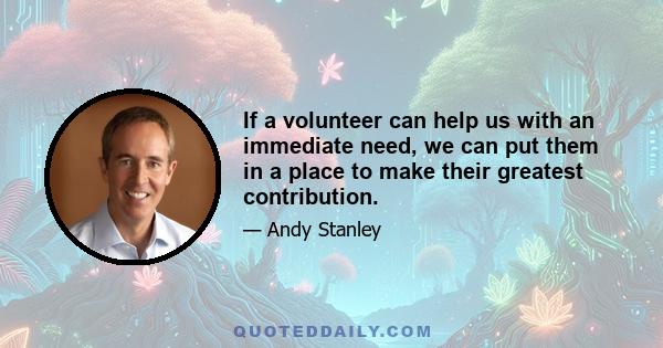 If a volunteer can help us with an immediate need, we can put them in a place to make their greatest contribution.