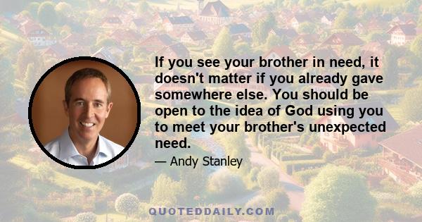 If you see your brother in need, it doesn't matter if you already gave somewhere else. You should be open to the idea of God using you to meet your brother's unexpected need.