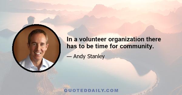 In a volunteer organization there has to be time for community.