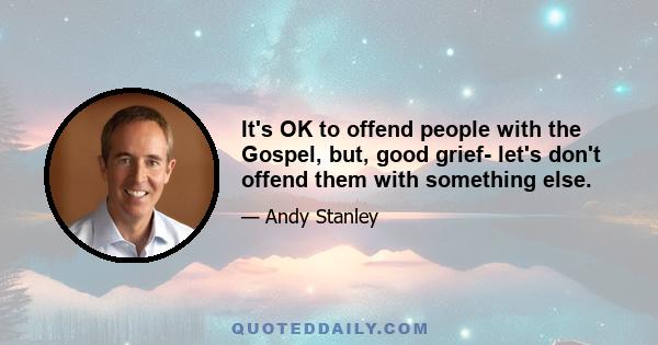 It's OK to offend people with the Gospel, but, good grief- let's don't offend them with something else.