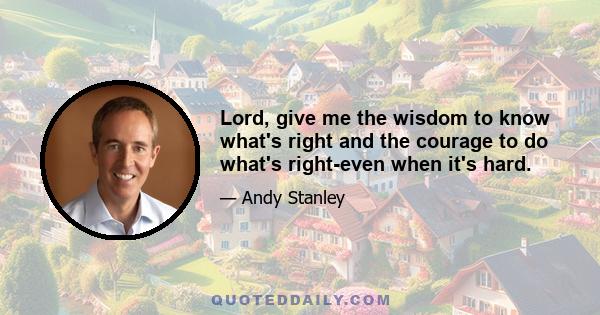 Lord, give me the wisdom to know what's right and the courage to do what's right-even when it's hard.