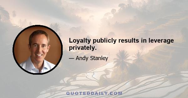 Loyalty publicly results in leverage privately.