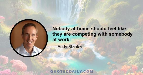 Nobody at home should feel like they are competing with somebody at work.