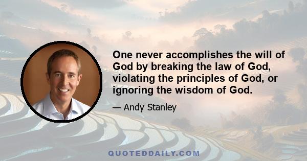 One never accomplishes the will of God by breaking the law of God, violating the principles of God, or ignoring the wisdom of God.