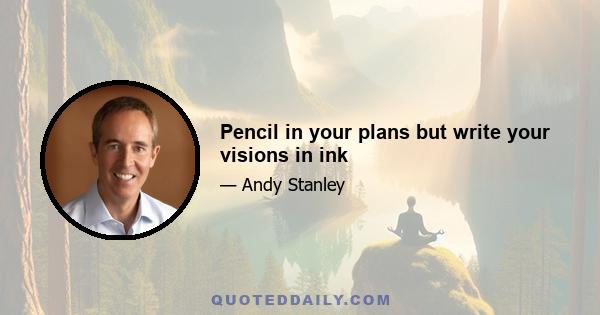 Pencil in your plans but write your visions in ink