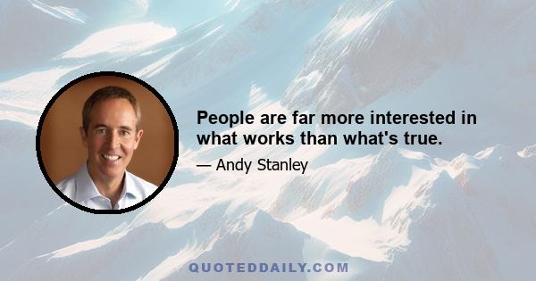 People are far more interested in what works than what's true.