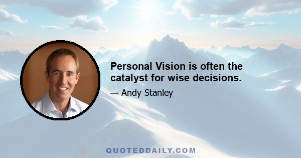 Personal Vision is often the catalyst for wise decisions.